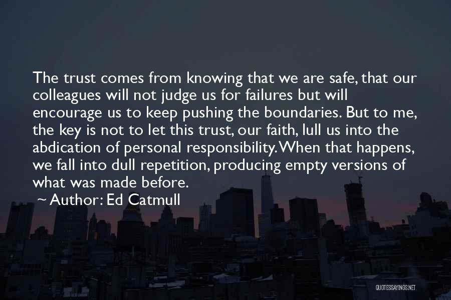 Ed Catmull Quotes: The Trust Comes From Knowing That We Are Safe, That Our Colleagues Will Not Judge Us For Failures But Will