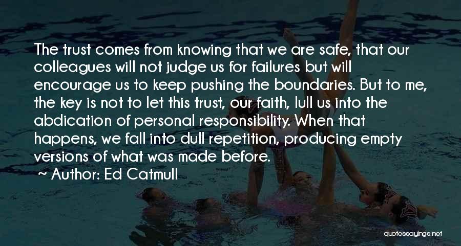 Ed Catmull Quotes: The Trust Comes From Knowing That We Are Safe, That Our Colleagues Will Not Judge Us For Failures But Will