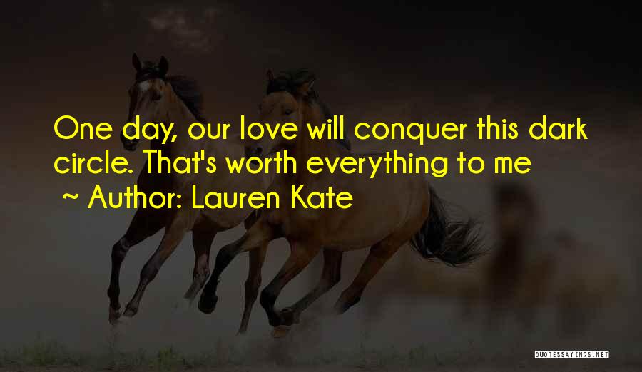 Lauren Kate Quotes: One Day, Our Love Will Conquer This Dark Circle. That's Worth Everything To Me