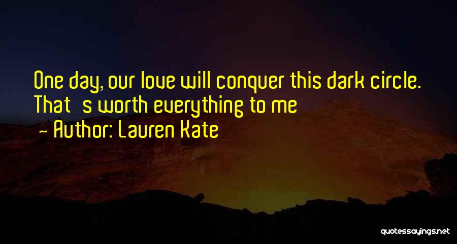 Lauren Kate Quotes: One Day, Our Love Will Conquer This Dark Circle. That's Worth Everything To Me