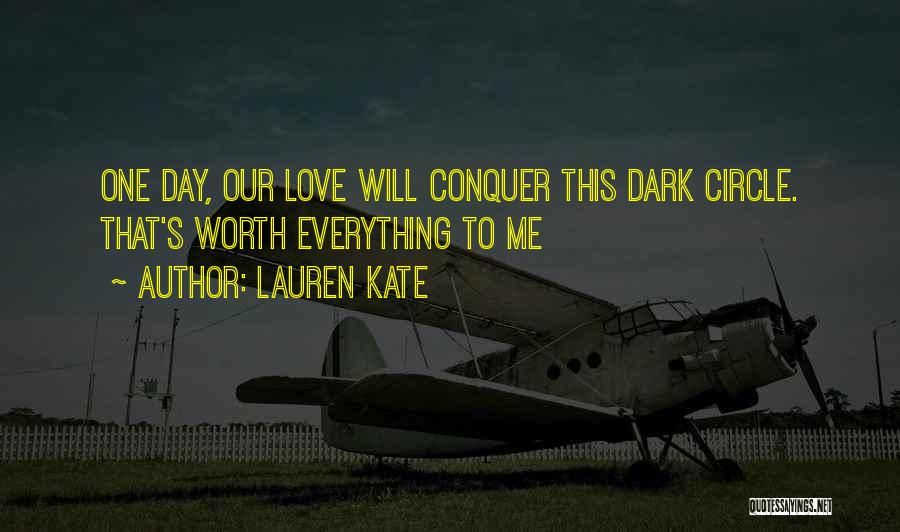 Lauren Kate Quotes: One Day, Our Love Will Conquer This Dark Circle. That's Worth Everything To Me