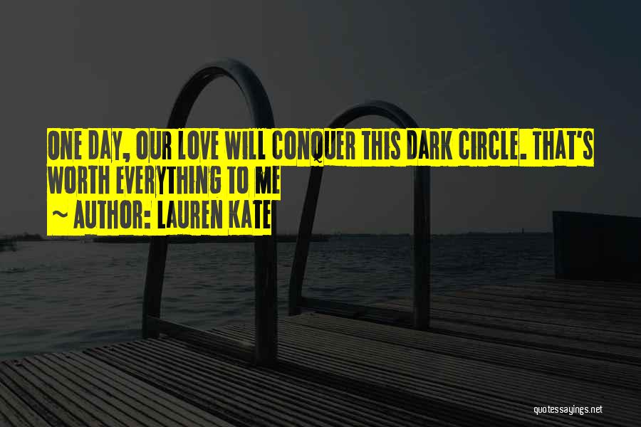 Lauren Kate Quotes: One Day, Our Love Will Conquer This Dark Circle. That's Worth Everything To Me