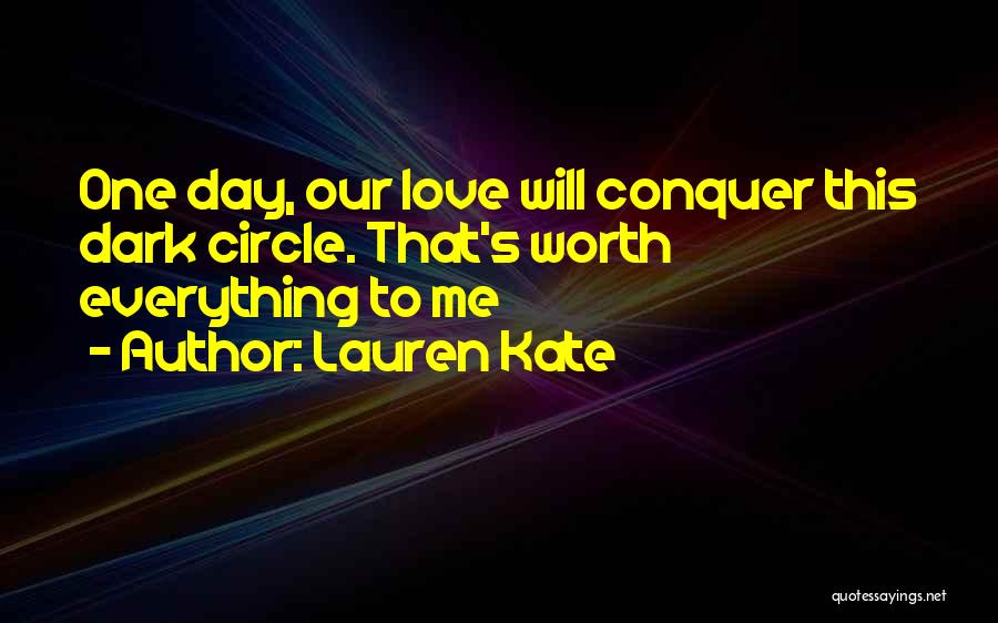 Lauren Kate Quotes: One Day, Our Love Will Conquer This Dark Circle. That's Worth Everything To Me