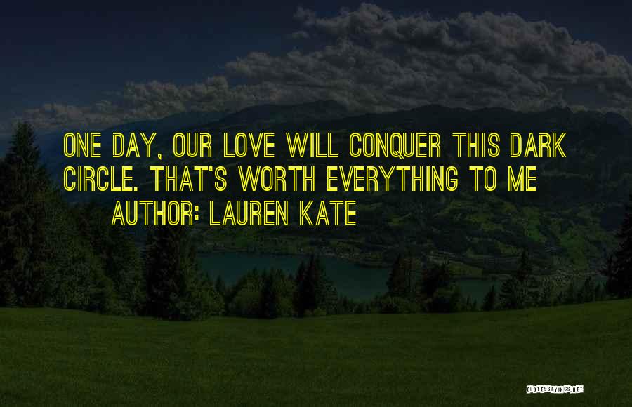 Lauren Kate Quotes: One Day, Our Love Will Conquer This Dark Circle. That's Worth Everything To Me