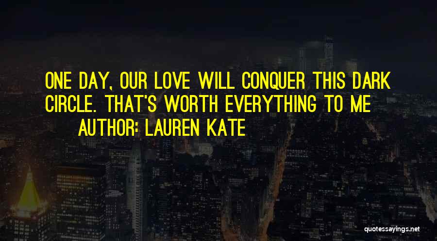 Lauren Kate Quotes: One Day, Our Love Will Conquer This Dark Circle. That's Worth Everything To Me