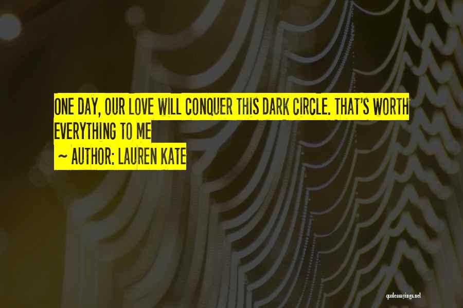 Lauren Kate Quotes: One Day, Our Love Will Conquer This Dark Circle. That's Worth Everything To Me