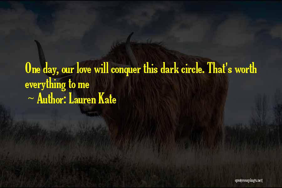 Lauren Kate Quotes: One Day, Our Love Will Conquer This Dark Circle. That's Worth Everything To Me