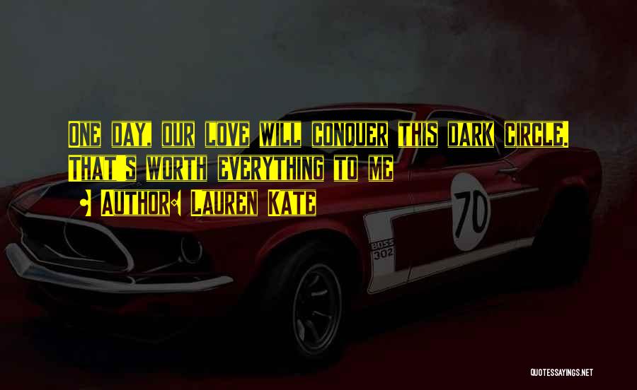 Lauren Kate Quotes: One Day, Our Love Will Conquer This Dark Circle. That's Worth Everything To Me