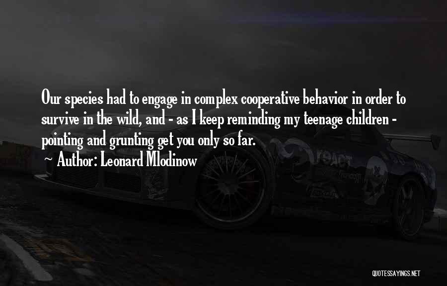 Leonard Mlodinow Quotes: Our Species Had To Engage In Complex Cooperative Behavior In Order To Survive In The Wild, And - As I