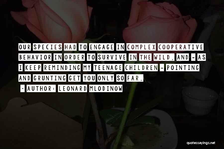 Leonard Mlodinow Quotes: Our Species Had To Engage In Complex Cooperative Behavior In Order To Survive In The Wild, And - As I