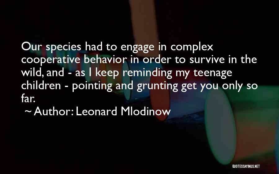 Leonard Mlodinow Quotes: Our Species Had To Engage In Complex Cooperative Behavior In Order To Survive In The Wild, And - As I