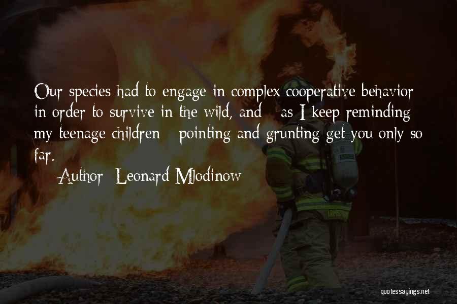 Leonard Mlodinow Quotes: Our Species Had To Engage In Complex Cooperative Behavior In Order To Survive In The Wild, And - As I