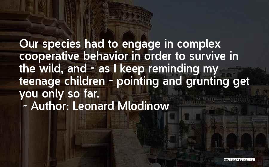 Leonard Mlodinow Quotes: Our Species Had To Engage In Complex Cooperative Behavior In Order To Survive In The Wild, And - As I