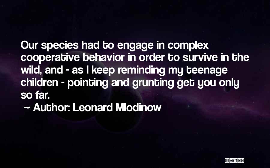 Leonard Mlodinow Quotes: Our Species Had To Engage In Complex Cooperative Behavior In Order To Survive In The Wild, And - As I