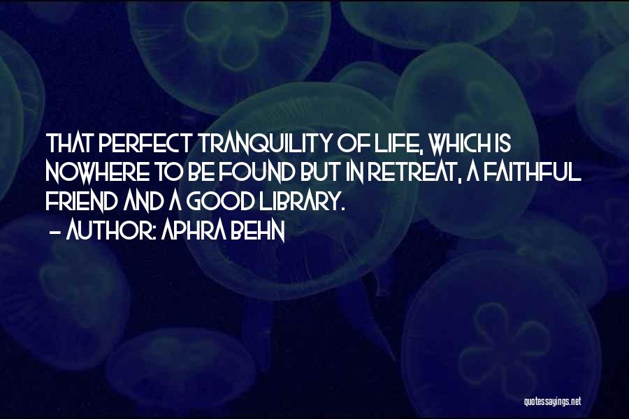 Aphra Behn Quotes: That Perfect Tranquility Of Life, Which Is Nowhere To Be Found But In Retreat, A Faithful Friend And A Good