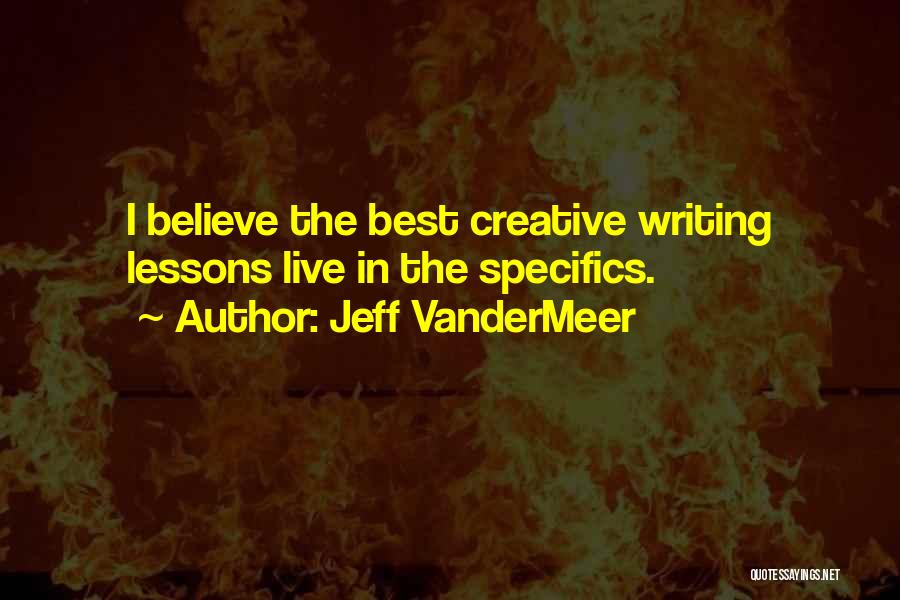 Jeff VanderMeer Quotes: I Believe The Best Creative Writing Lessons Live In The Specifics.