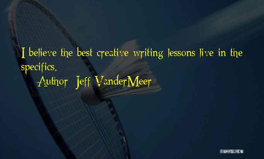 Jeff VanderMeer Quotes: I Believe The Best Creative Writing Lessons Live In The Specifics.