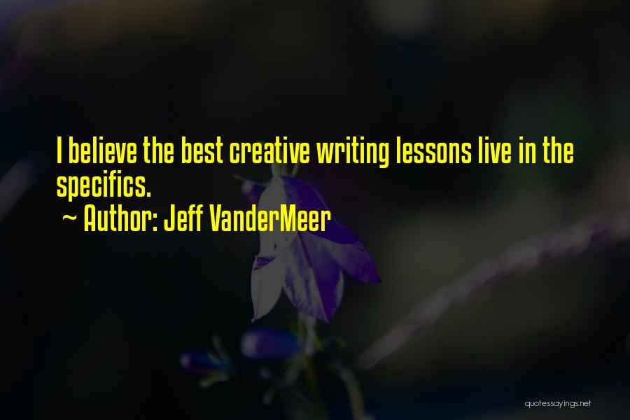 Jeff VanderMeer Quotes: I Believe The Best Creative Writing Lessons Live In The Specifics.
