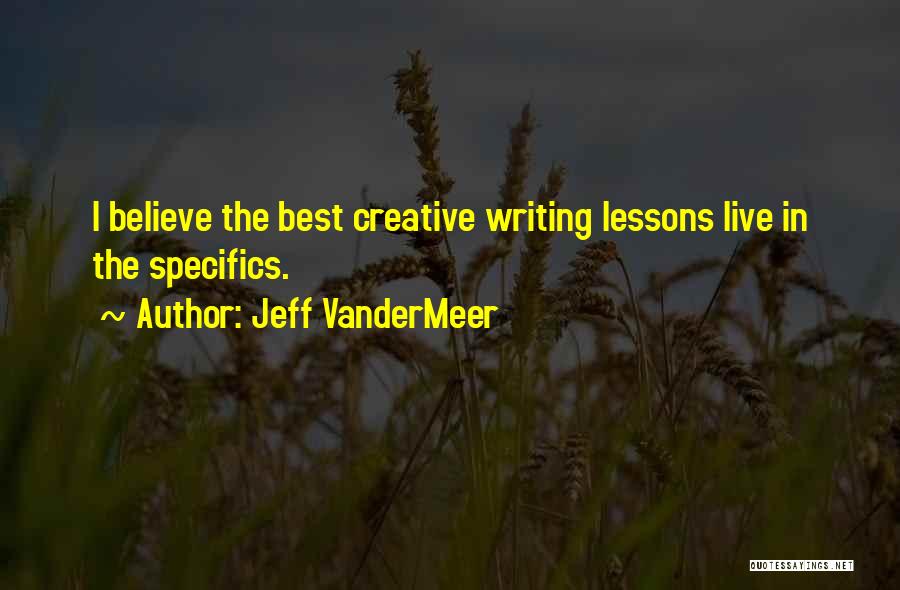 Jeff VanderMeer Quotes: I Believe The Best Creative Writing Lessons Live In The Specifics.