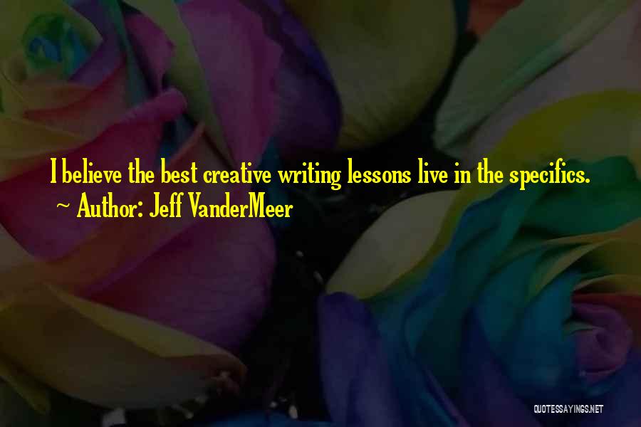 Jeff VanderMeer Quotes: I Believe The Best Creative Writing Lessons Live In The Specifics.