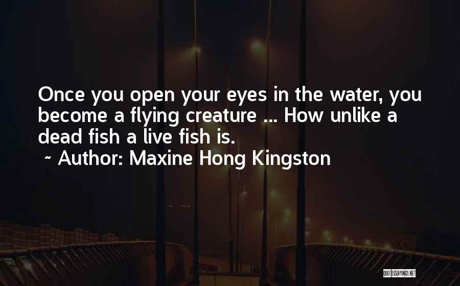 Maxine Hong Kingston Quotes: Once You Open Your Eyes In The Water, You Become A Flying Creature ... How Unlike A Dead Fish A