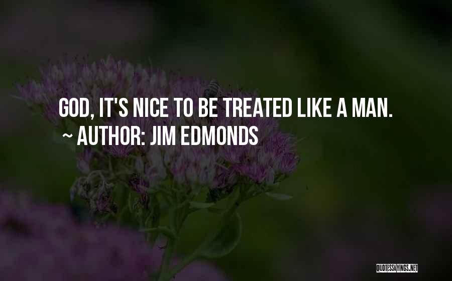 Jim Edmonds Quotes: God, It's Nice To Be Treated Like A Man.