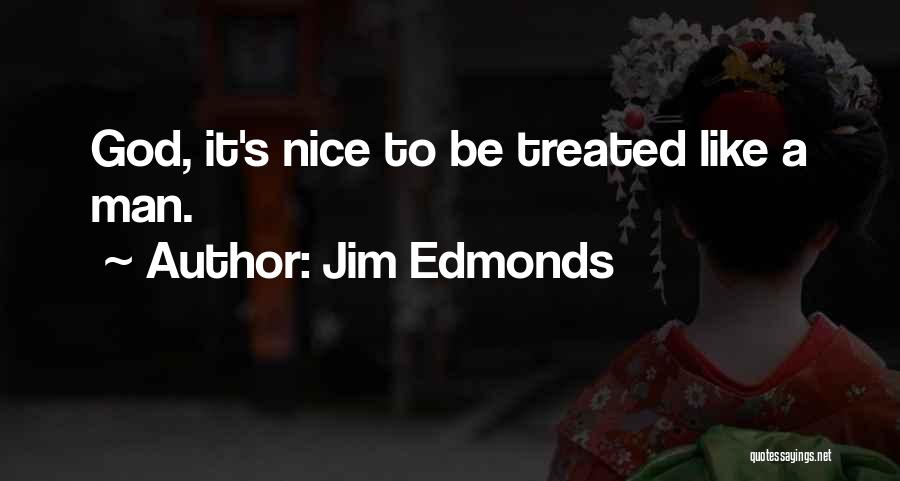 Jim Edmonds Quotes: God, It's Nice To Be Treated Like A Man.