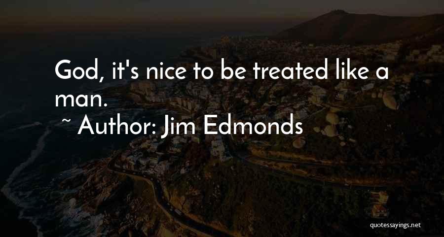 Jim Edmonds Quotes: God, It's Nice To Be Treated Like A Man.