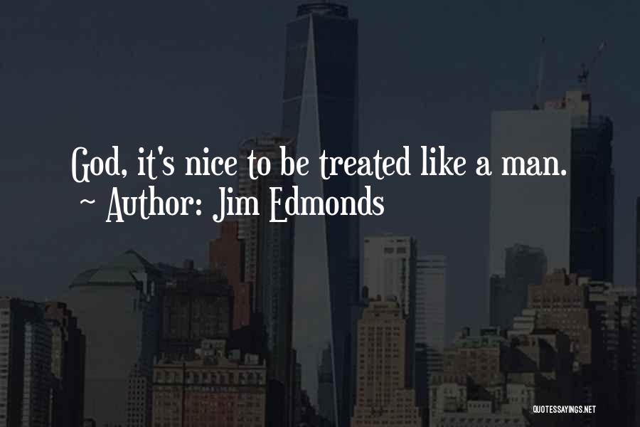 Jim Edmonds Quotes: God, It's Nice To Be Treated Like A Man.