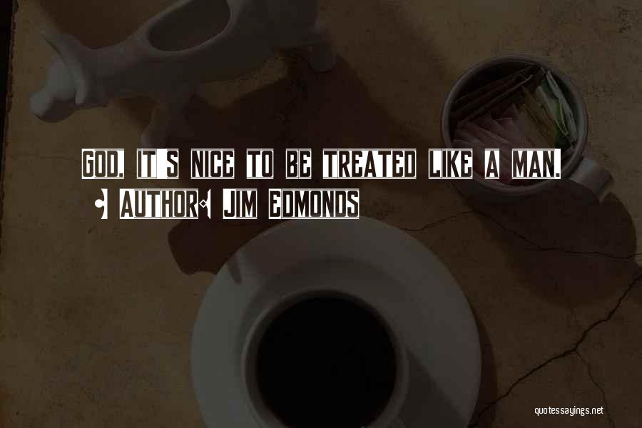 Jim Edmonds Quotes: God, It's Nice To Be Treated Like A Man.