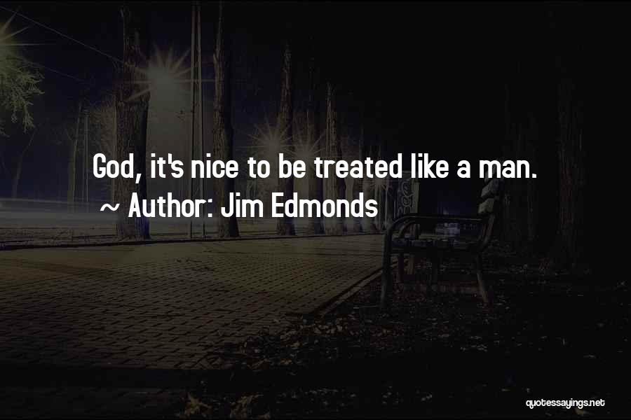 Jim Edmonds Quotes: God, It's Nice To Be Treated Like A Man.