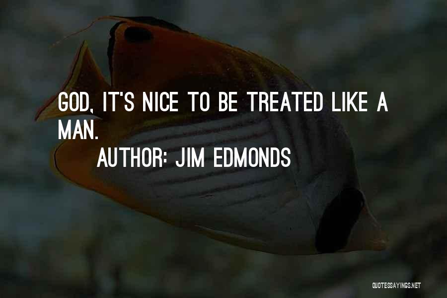 Jim Edmonds Quotes: God, It's Nice To Be Treated Like A Man.