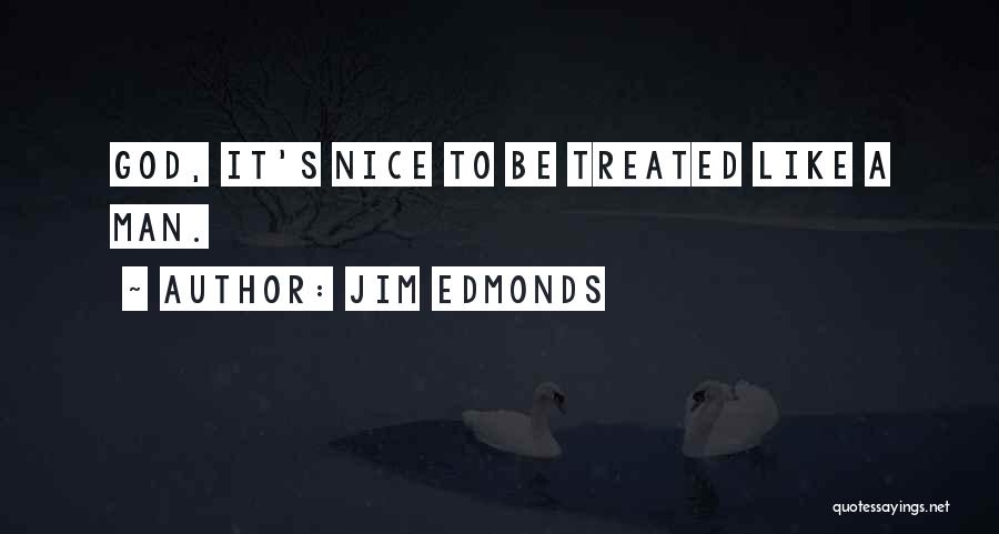 Jim Edmonds Quotes: God, It's Nice To Be Treated Like A Man.