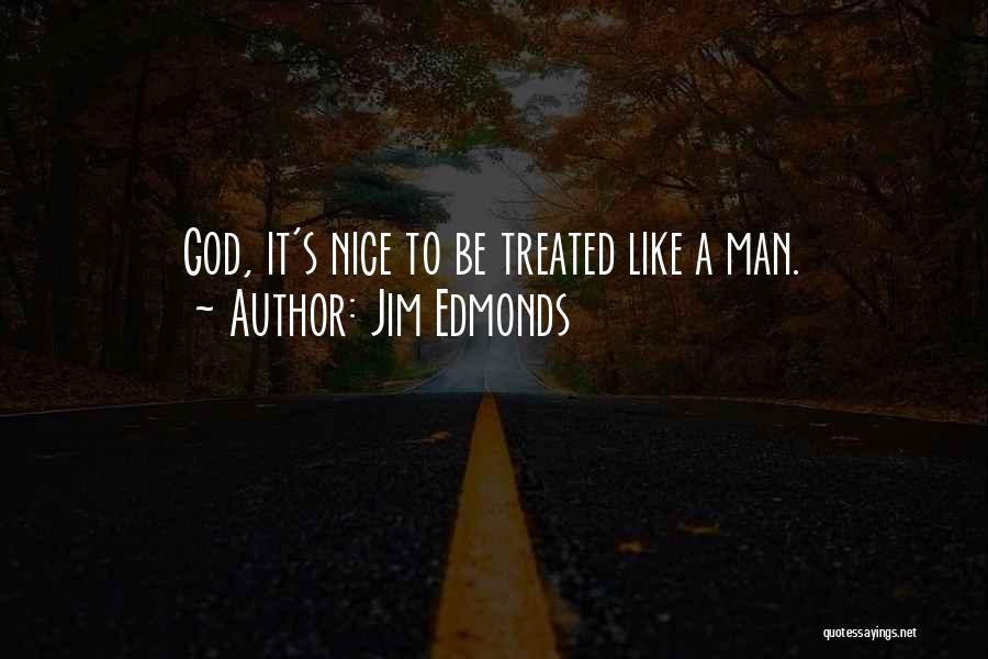 Jim Edmonds Quotes: God, It's Nice To Be Treated Like A Man.