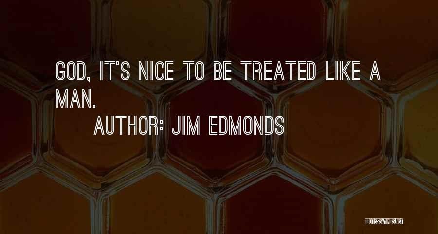 Jim Edmonds Quotes: God, It's Nice To Be Treated Like A Man.