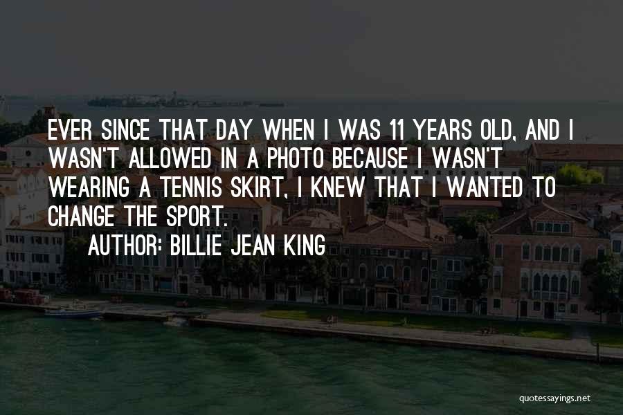 Billie Jean King Quotes: Ever Since That Day When I Was 11 Years Old, And I Wasn't Allowed In A Photo Because I Wasn't