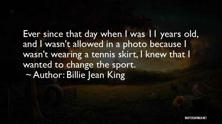 Billie Jean King Quotes: Ever Since That Day When I Was 11 Years Old, And I Wasn't Allowed In A Photo Because I Wasn't