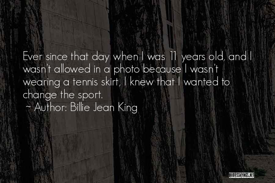 Billie Jean King Quotes: Ever Since That Day When I Was 11 Years Old, And I Wasn't Allowed In A Photo Because I Wasn't