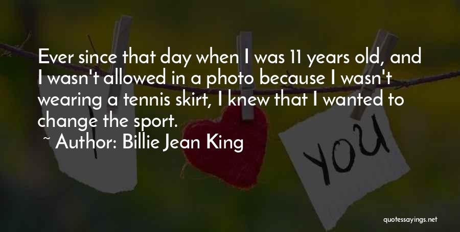 Billie Jean King Quotes: Ever Since That Day When I Was 11 Years Old, And I Wasn't Allowed In A Photo Because I Wasn't