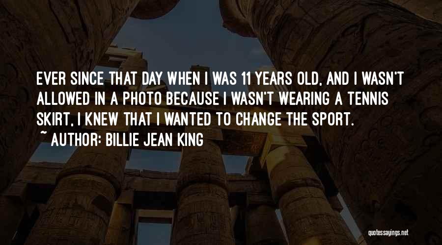 Billie Jean King Quotes: Ever Since That Day When I Was 11 Years Old, And I Wasn't Allowed In A Photo Because I Wasn't