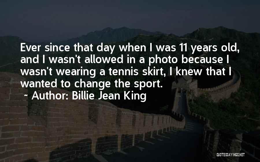 Billie Jean King Quotes: Ever Since That Day When I Was 11 Years Old, And I Wasn't Allowed In A Photo Because I Wasn't