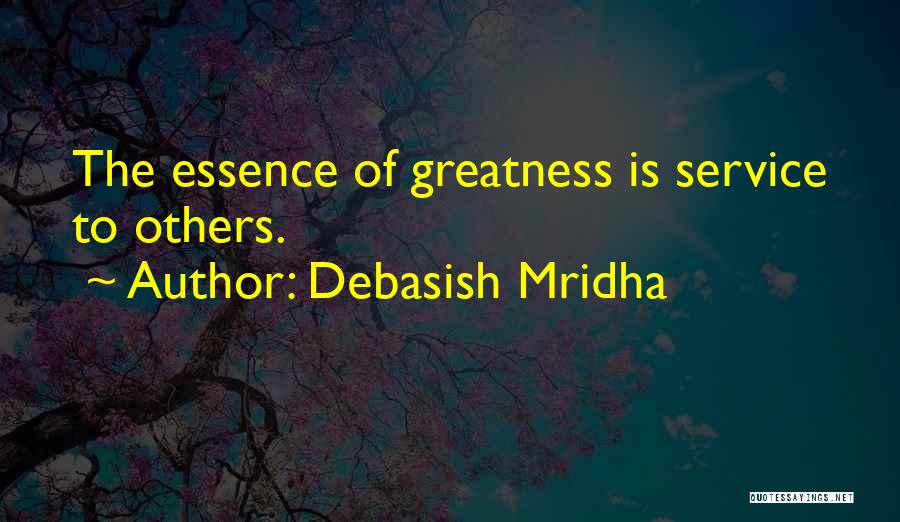 Debasish Mridha Quotes: The Essence Of Greatness Is Service To Others.