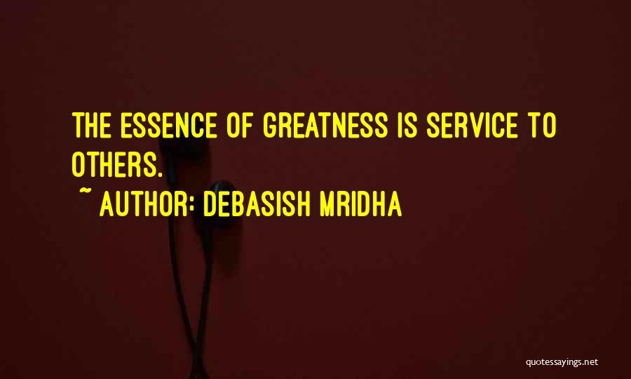 Debasish Mridha Quotes: The Essence Of Greatness Is Service To Others.