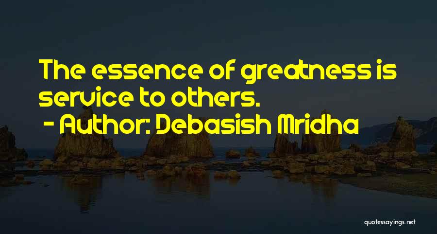 Debasish Mridha Quotes: The Essence Of Greatness Is Service To Others.