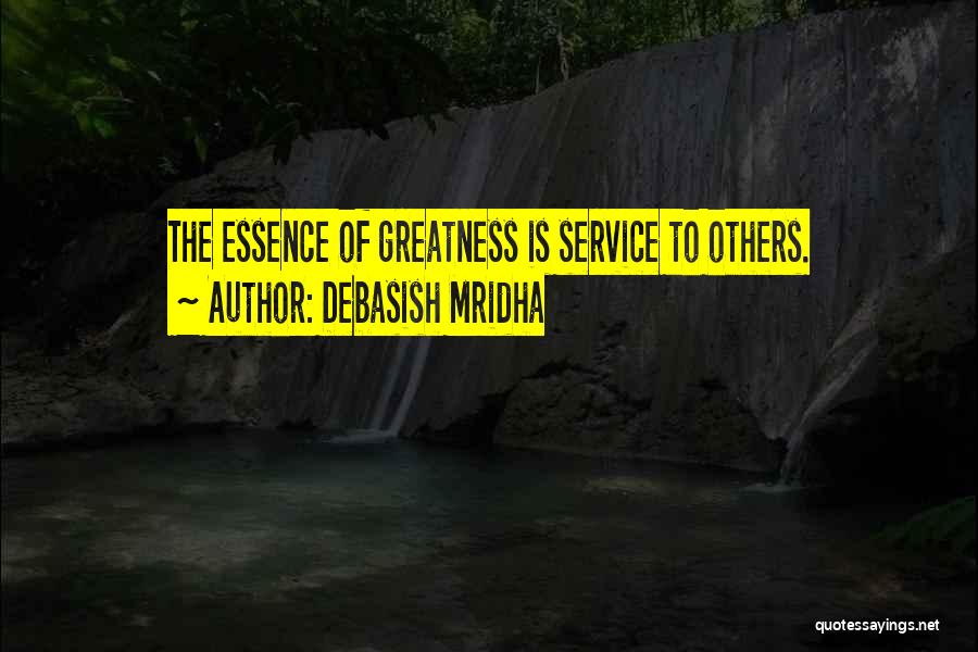 Debasish Mridha Quotes: The Essence Of Greatness Is Service To Others.