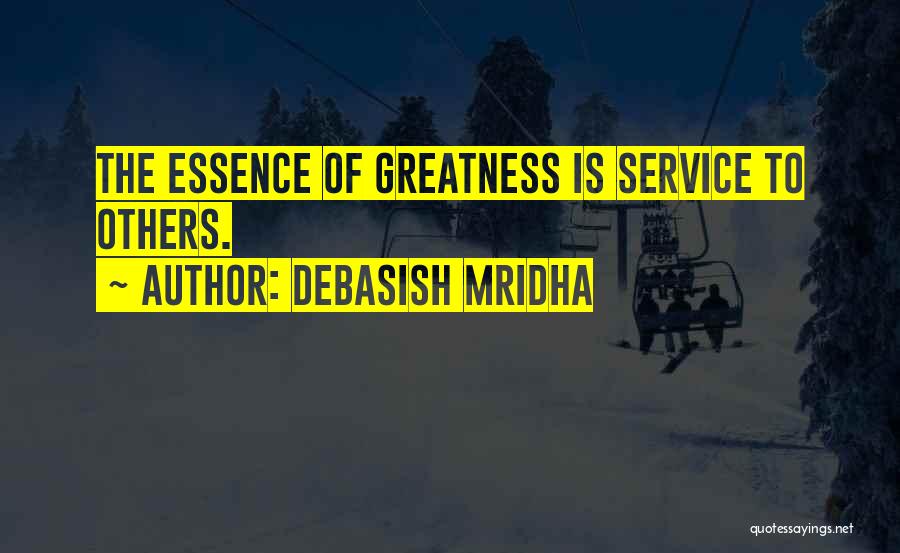 Debasish Mridha Quotes: The Essence Of Greatness Is Service To Others.