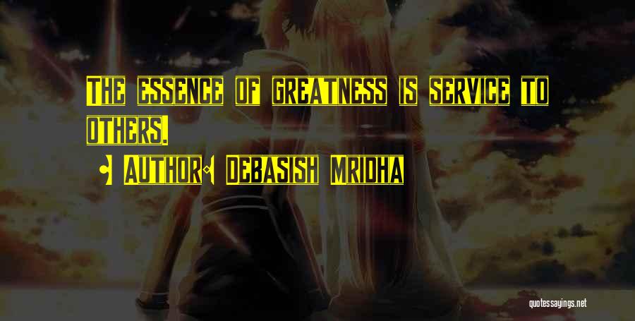Debasish Mridha Quotes: The Essence Of Greatness Is Service To Others.