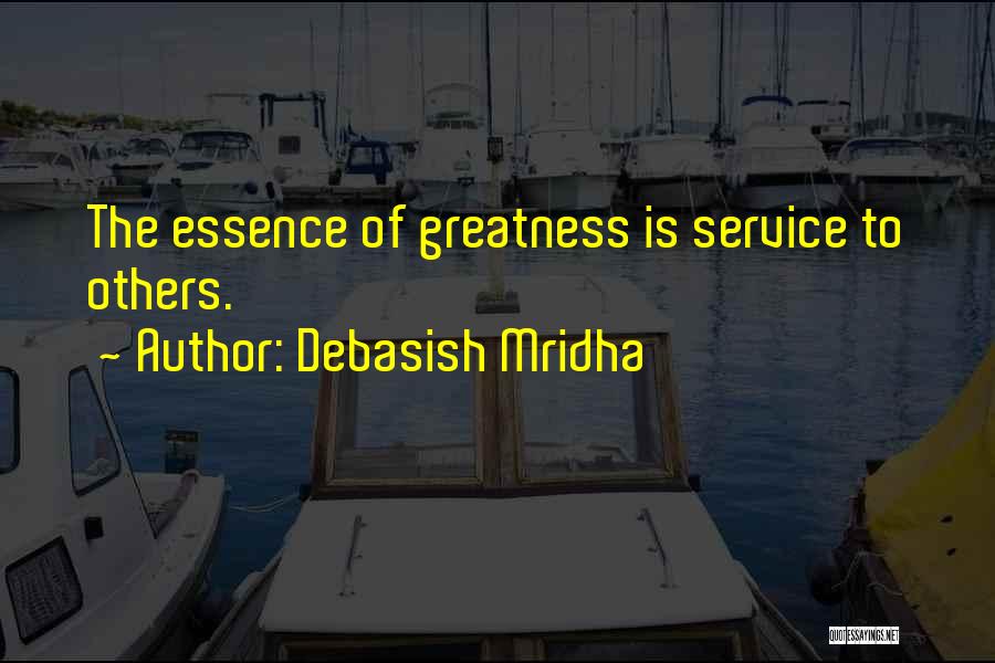 Debasish Mridha Quotes: The Essence Of Greatness Is Service To Others.