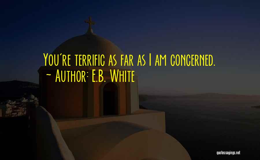 E.B. White Quotes: You're Terrific As Far As I Am Concerned.