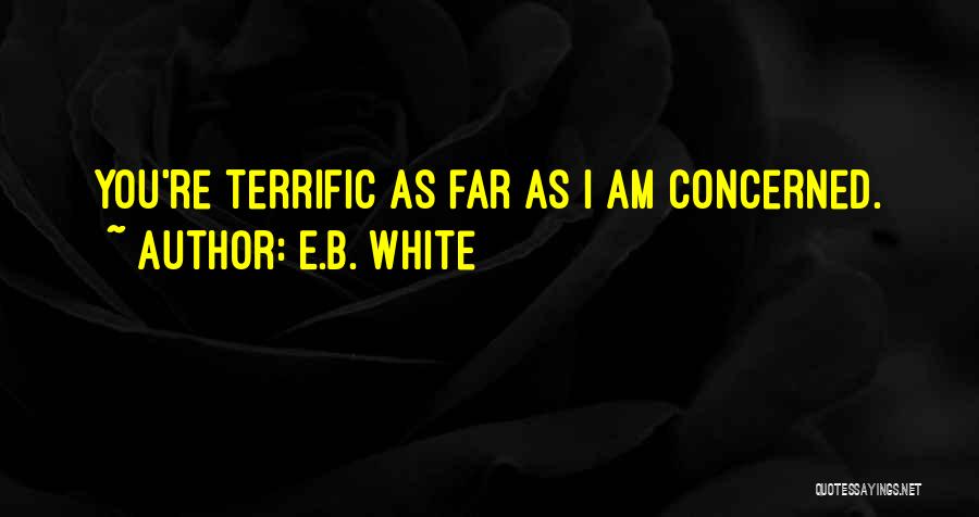 E.B. White Quotes: You're Terrific As Far As I Am Concerned.